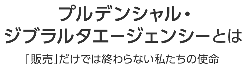 プルデンシャル・ジブラルタエージェンシーとは　「販売」だけでは.終わらない私たちの使命